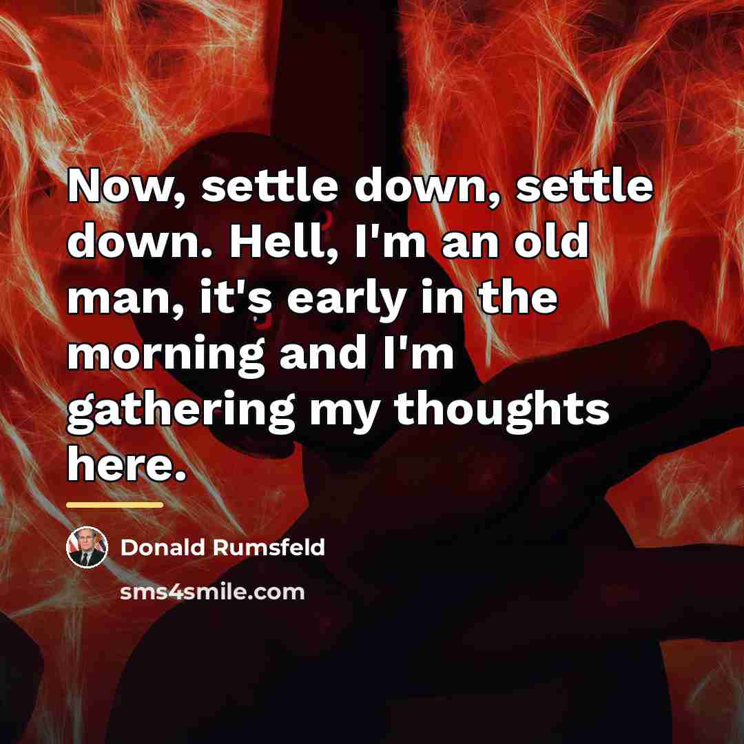 “Now, settle down, settle down. Hell, I'm an old man,…” quote by Donald Rumsfeld