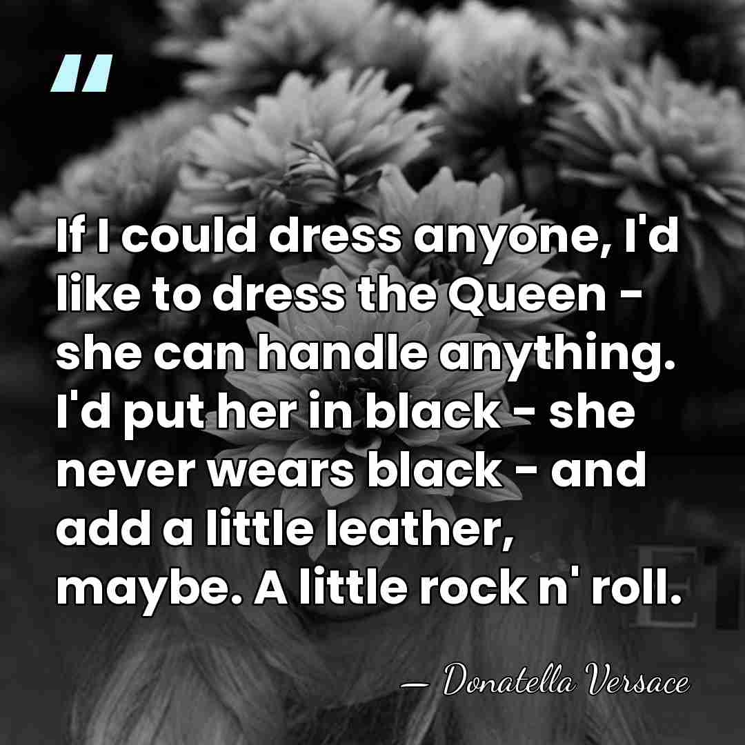 If I could dress anyone, I'd like to dress the Queen -&hellip; - Donatella Versace