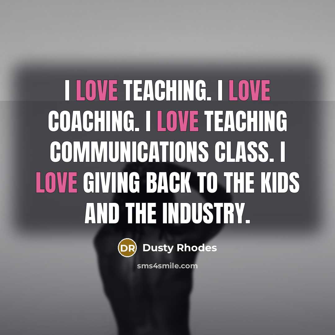 “I love teaching. I love coaching. I love teaching communications…” quote by Dusty Rhodes