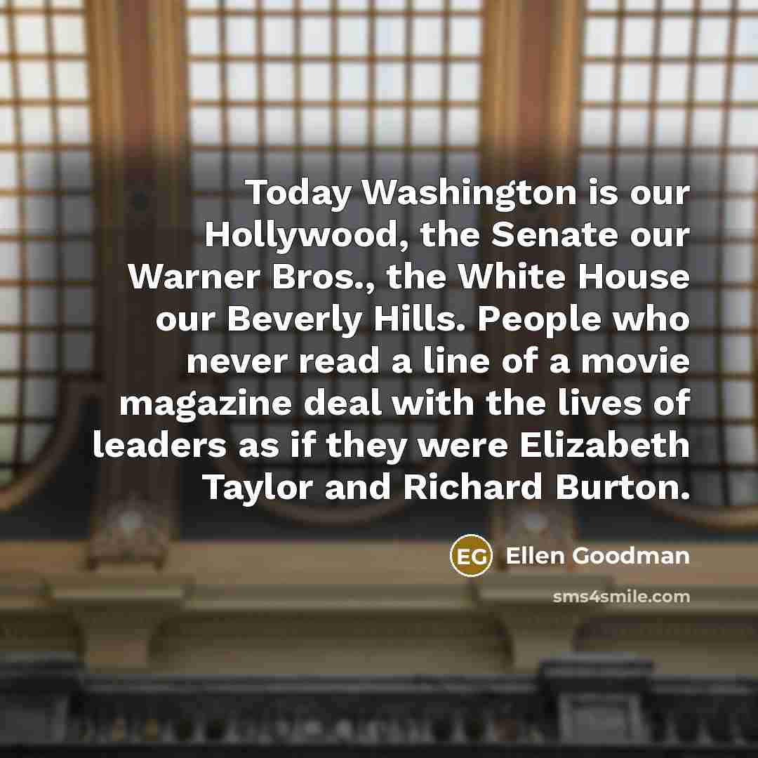 “Today Washington is our Hollywood, the Senate our Warner Bros.,…” quote by Ellen Goodman