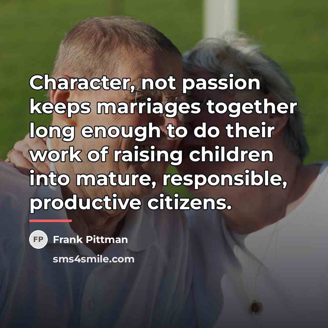 “Character, not passion keeps marriages together long enough to do…” quote by Frank Pittman