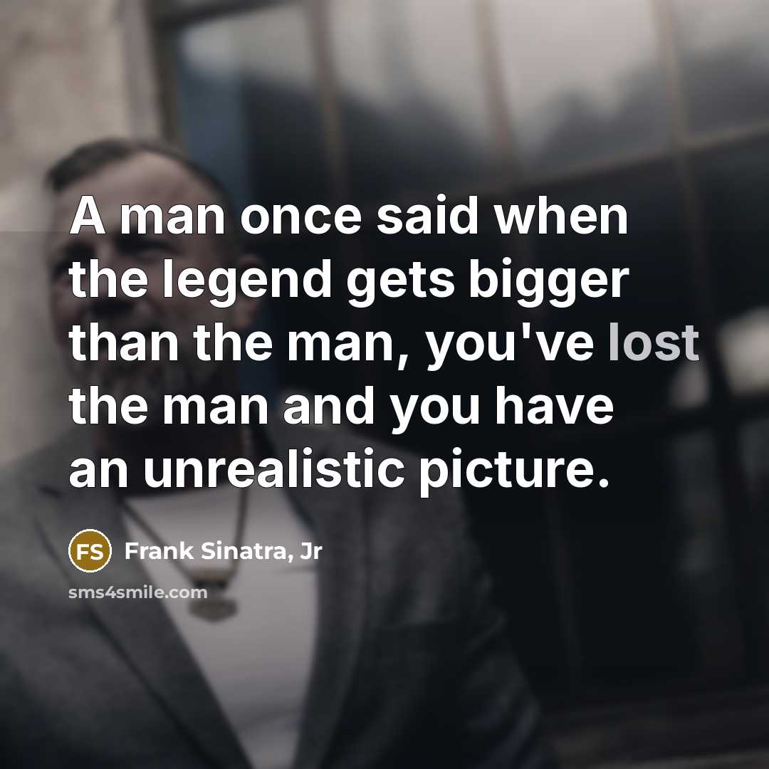 “A man once said when the legend gets bigger than…” quote by Frank Sinatra, Jr