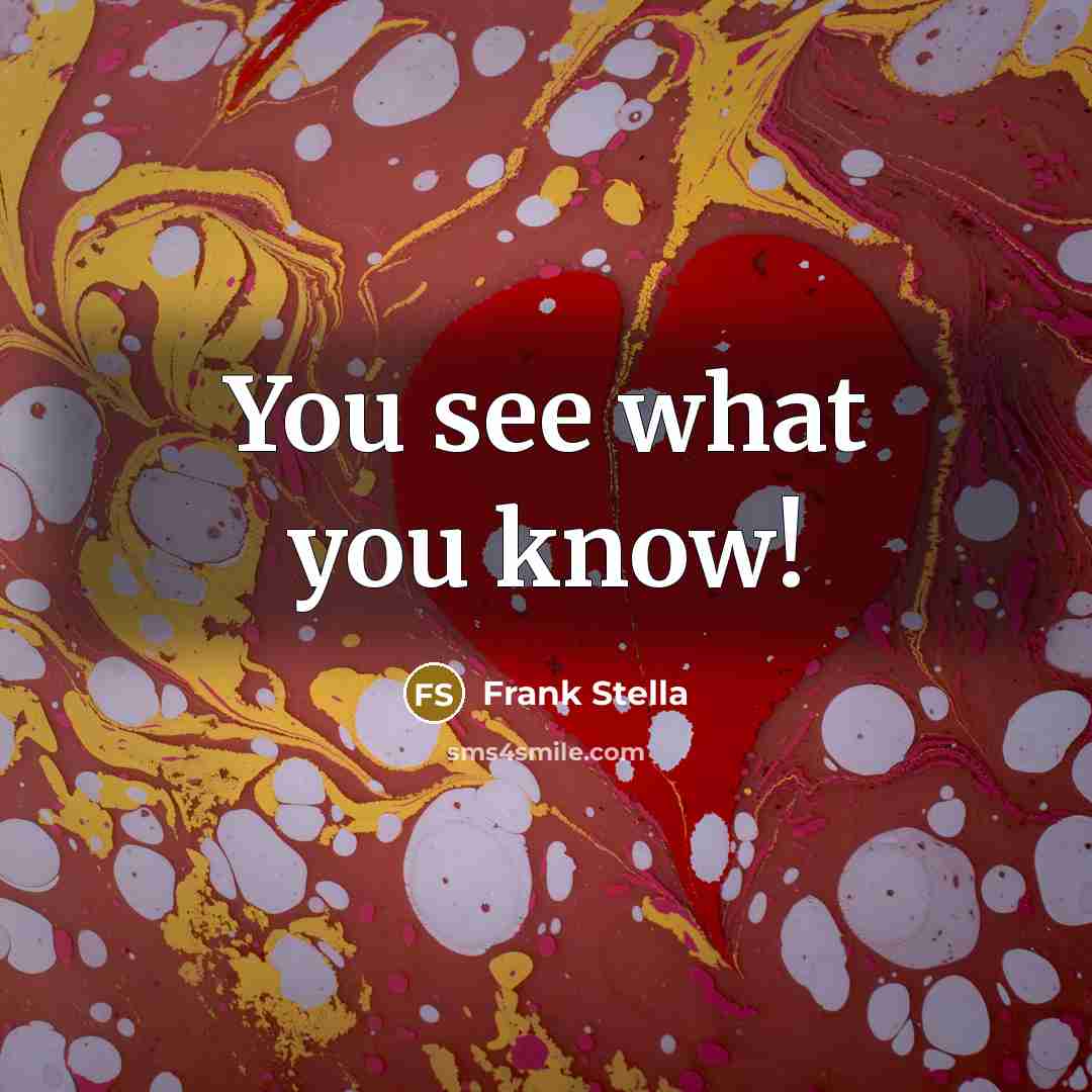“You see what you know!…” quote by Frank Stella