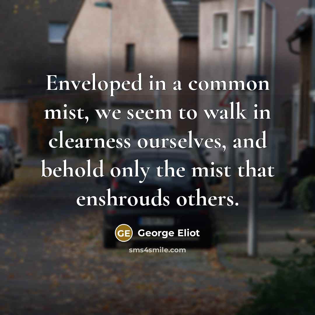 “Enveloped in a common mist, we seem to walk in…” quote by George Eliot