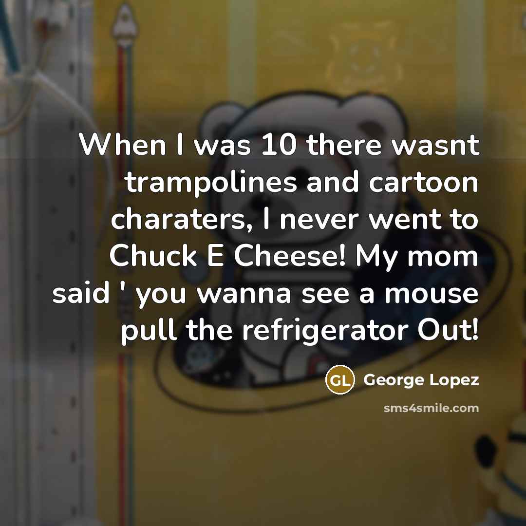 “When I was 10 there wasnt trampolines and cartoon charaters,…” quote by George Lopez