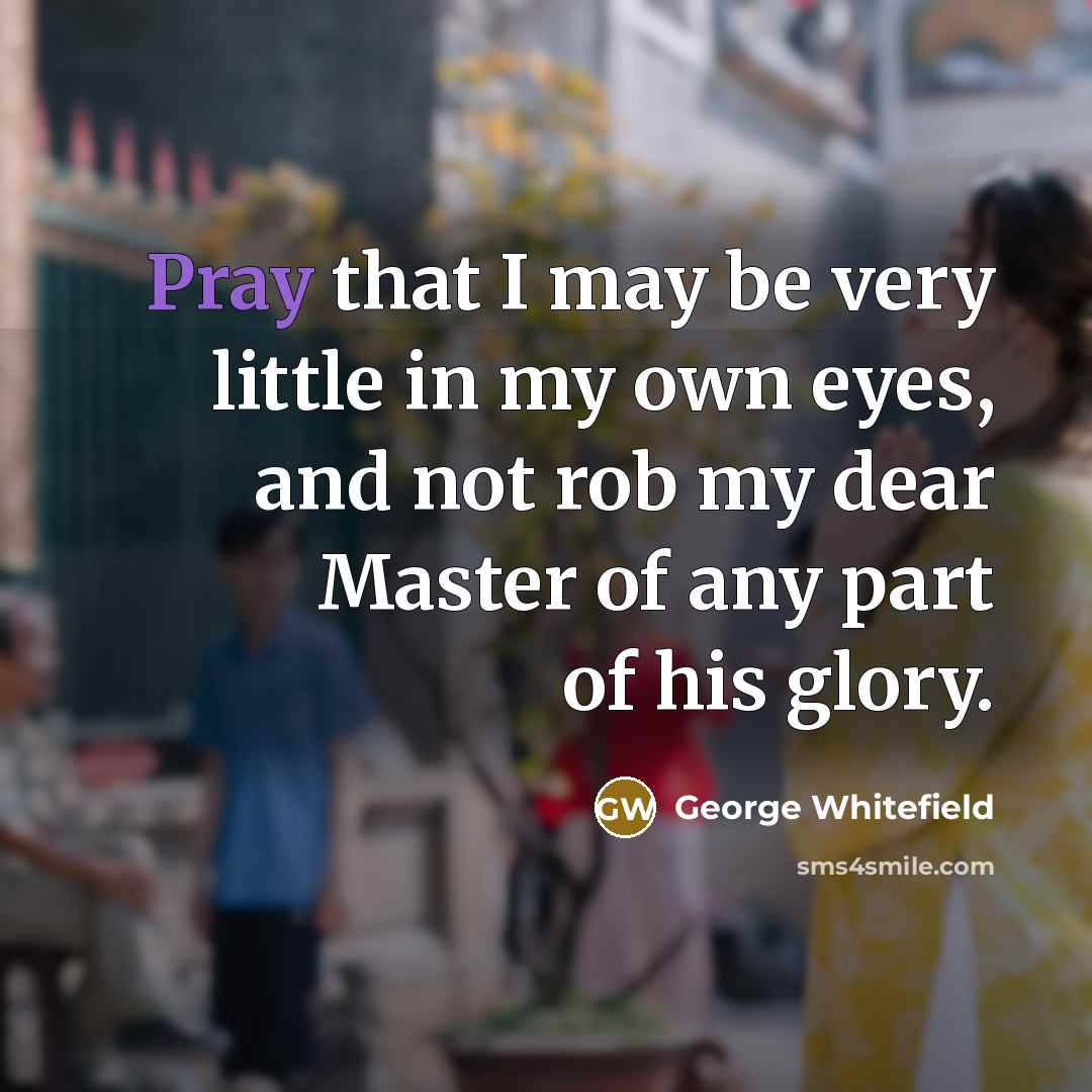 “Pray that I may be very little in my own…” quote by George Whitefield