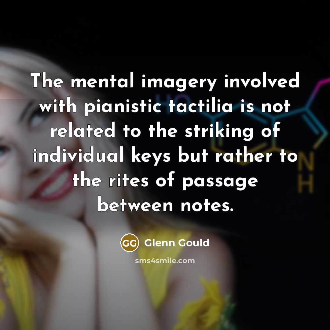“The mental imagery involved with pianistic tactilia is not related…” quote by Glenn Gould