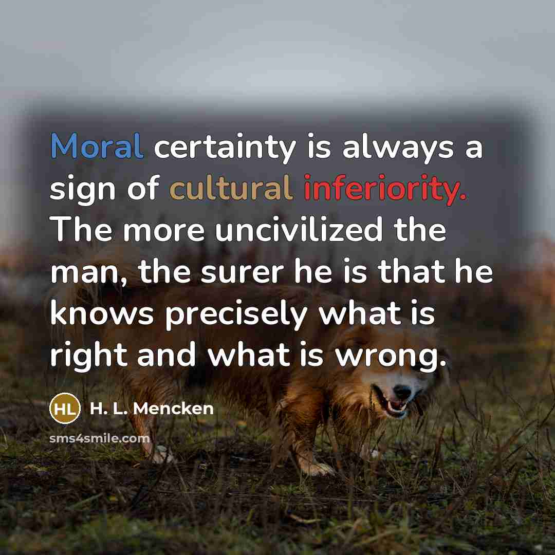 “Moral certainty is always a sign of cultural inferiority. The…” quote by H. L. Mencken