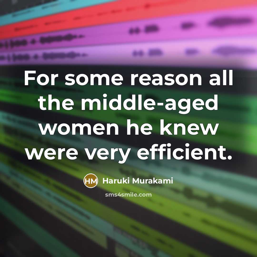 “For some reason all the middle-aged women he knew were very efficient.” quote by Haruki Murakami