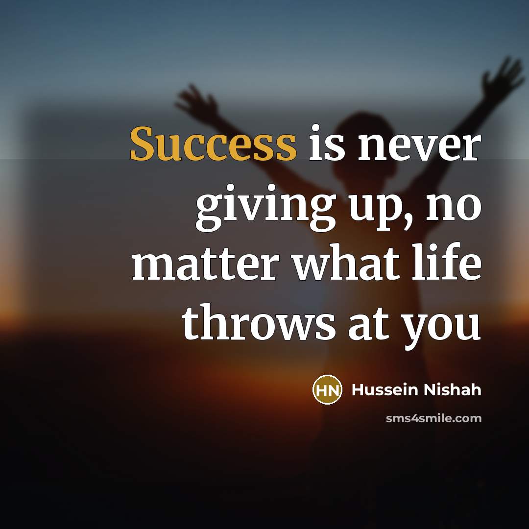 “Success is never giving up, no matter what life throws…” quote by Hussein Nishah