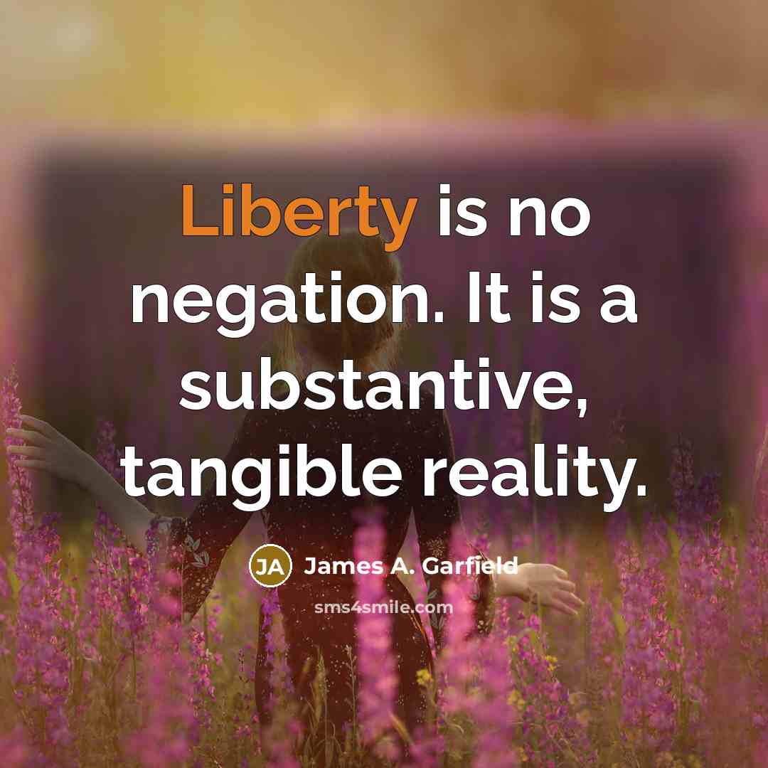 “Liberty is no negation. It is a substantive, tangible reality.…” quote by James A. Garfield