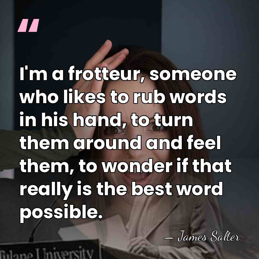 I'm a frotteur, someone who likes to rub words in his hand,&hellip; - James Salter