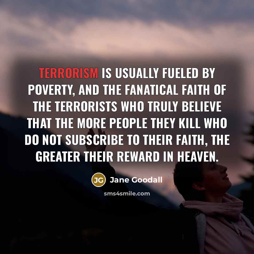 “Terrorism is usually fueled by poverty, and the fanatical faith…” quote by Jane Goodall