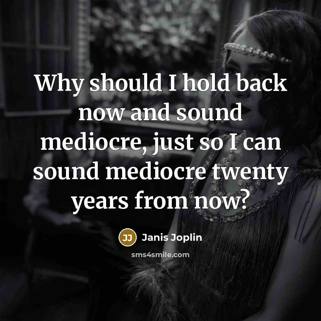 “Why should I hold back now and sound mediocre, just…” quote by Janis Joplin