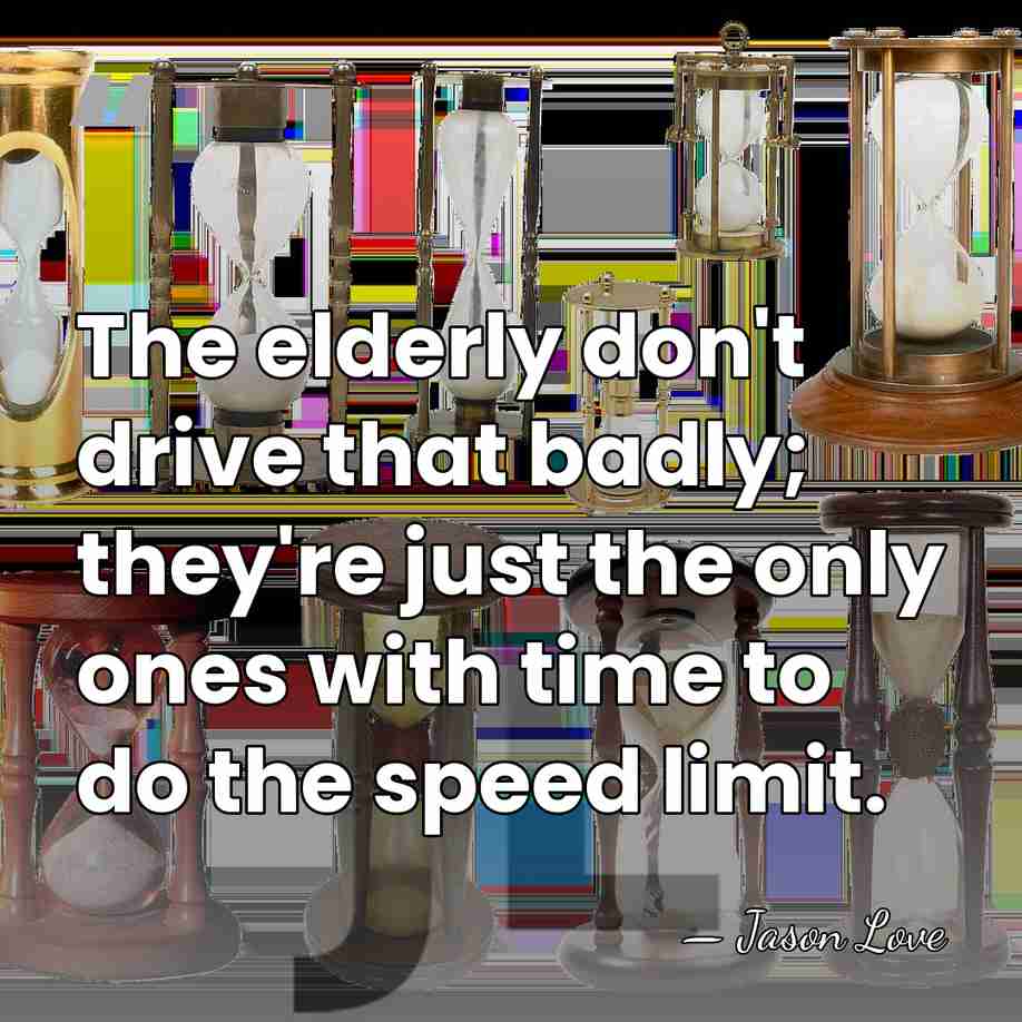 The elderly don't drive that badly; they're just the only ones with&hellip; - Jason Love