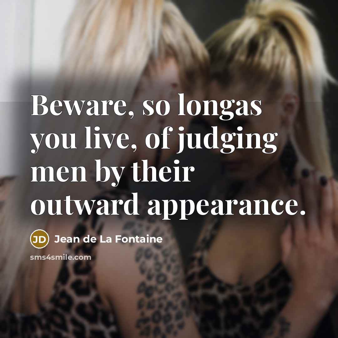 “Beware, so longas you live, of judging men by their outward appearance.” quote by Jean De La Fontaine