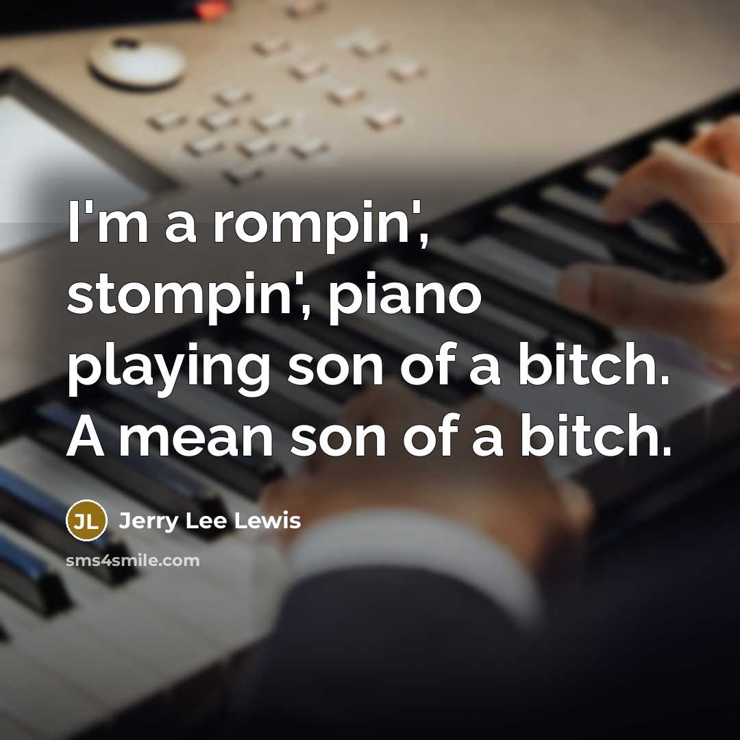 “I'm a rompin', stompin', piano playing son of a bitch. A mean son of a bitch.” quote by Jerry Lee Lewis