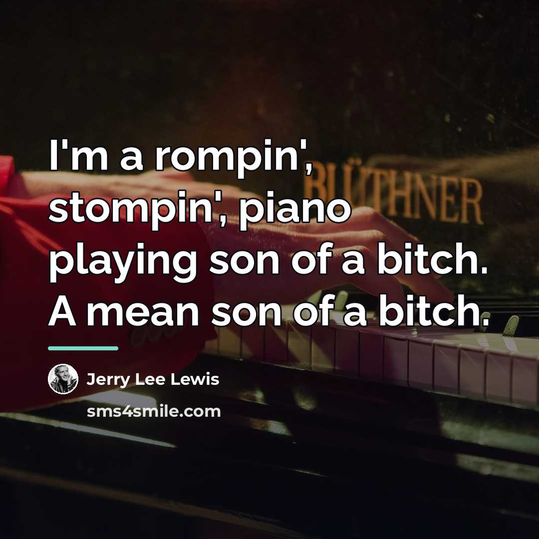 “I'm a rompin', stompin', piano playing son of a bitch.…” quote by Jerry Lee Lewis