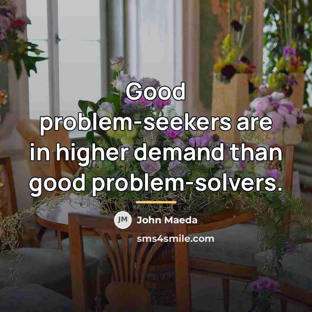 “Good problem-seekers are in higher demand than good problem-solvers.…” quote by John Maeda