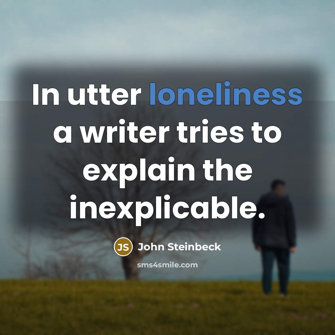 “In utter loneliness a writer tries to explain the inexplicable.…” quote by John Steinbeck