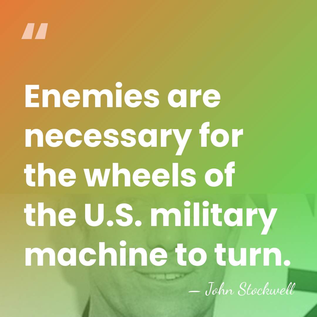 Enemies are necessary for the wheels of the U.S. military machine to&hellip; - John Stockwell