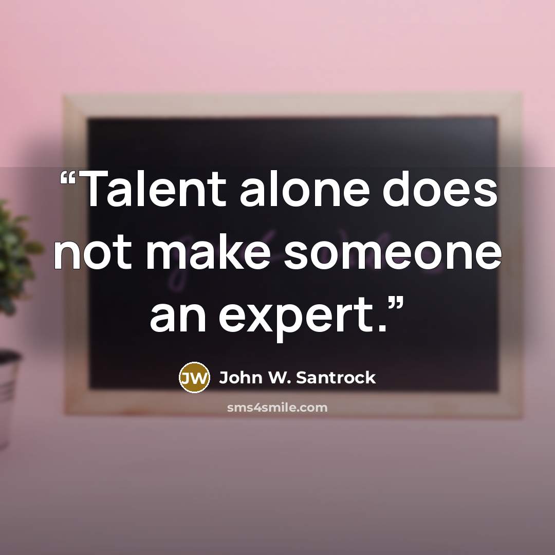 “Talent alone does not make someone an expert.” quote by John W. Santrock