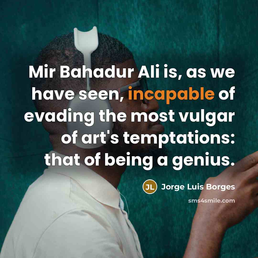 “Mir Bahadur Ali is, as we have seen, incapable of…” quote by Jorge Luis Borges