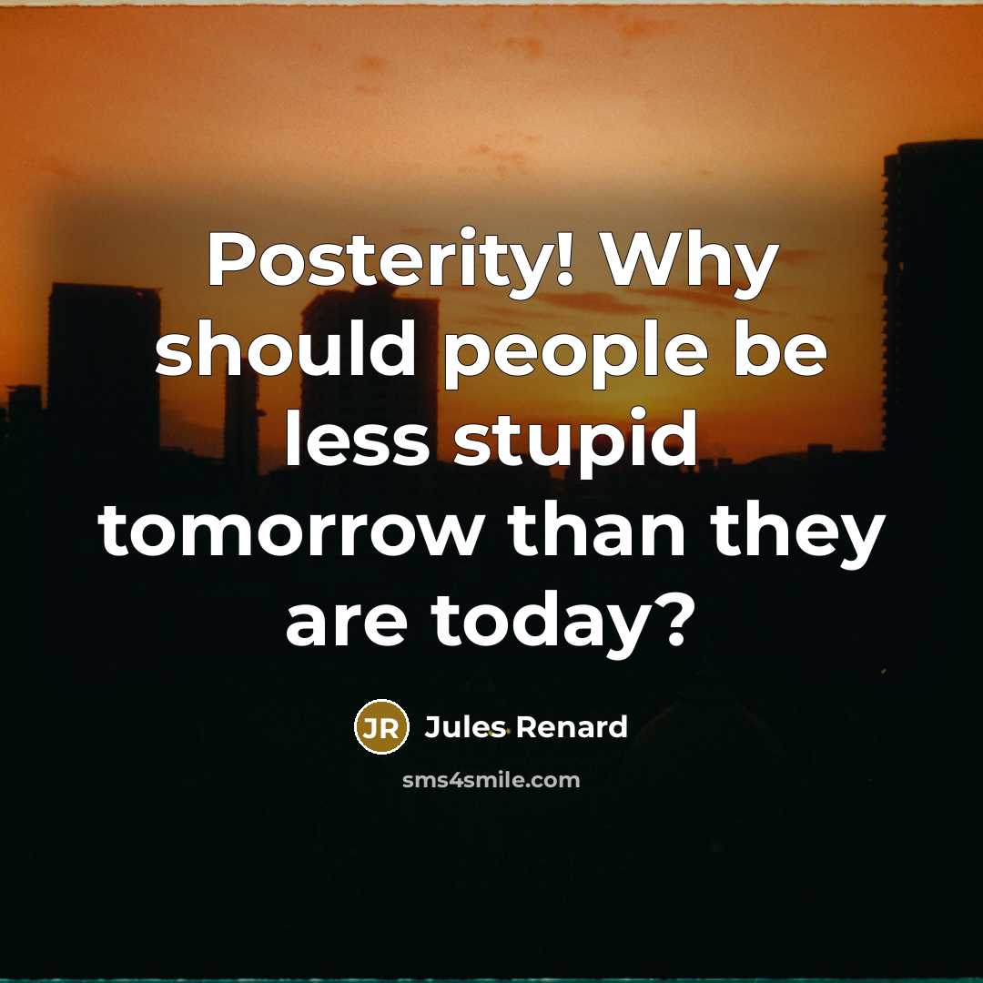 “Posterity! Why should people be less stupid tomorrow than they…” quote by Jules Renard