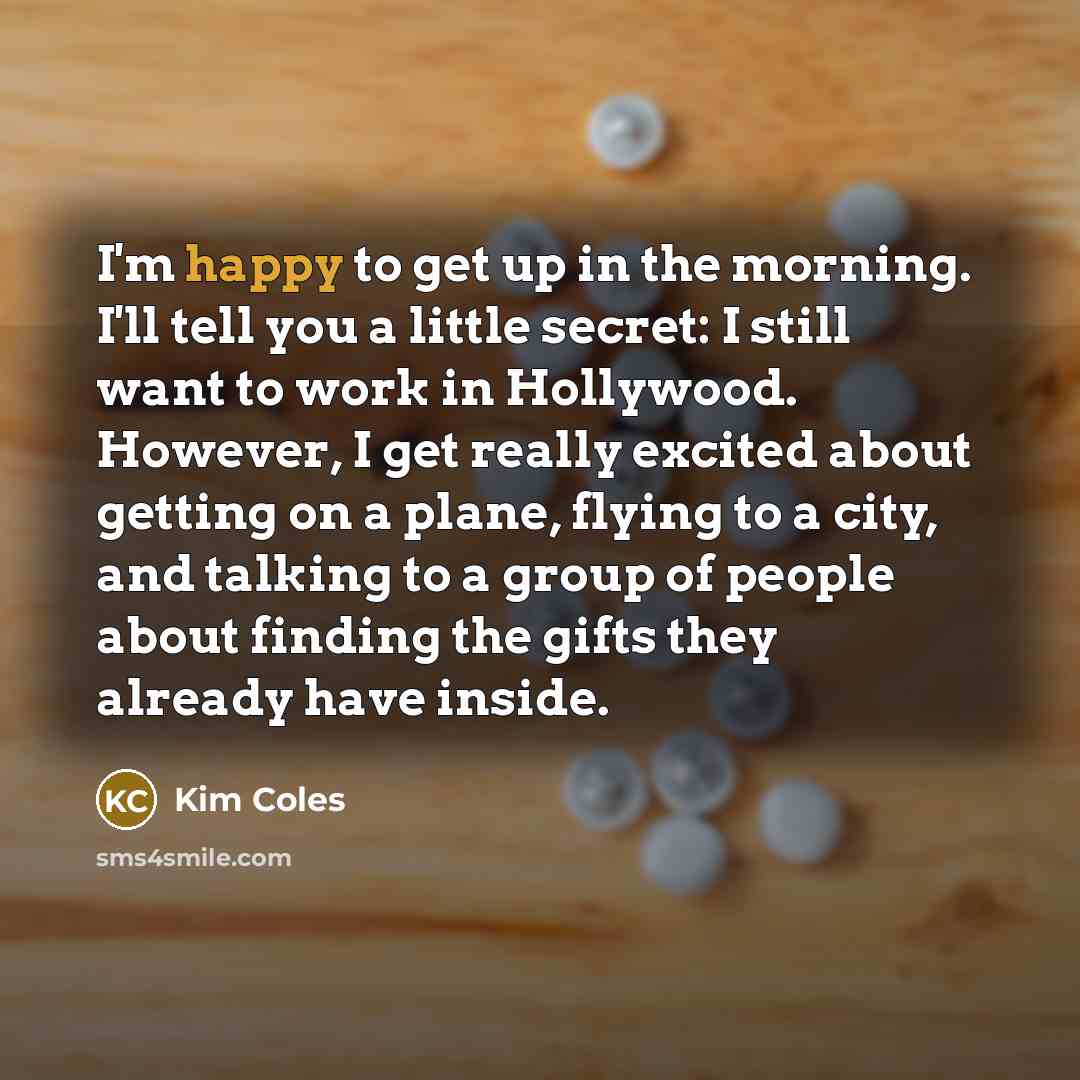 “I'm happy to get up in the morning. I'll tell…” quote by Kim Coles