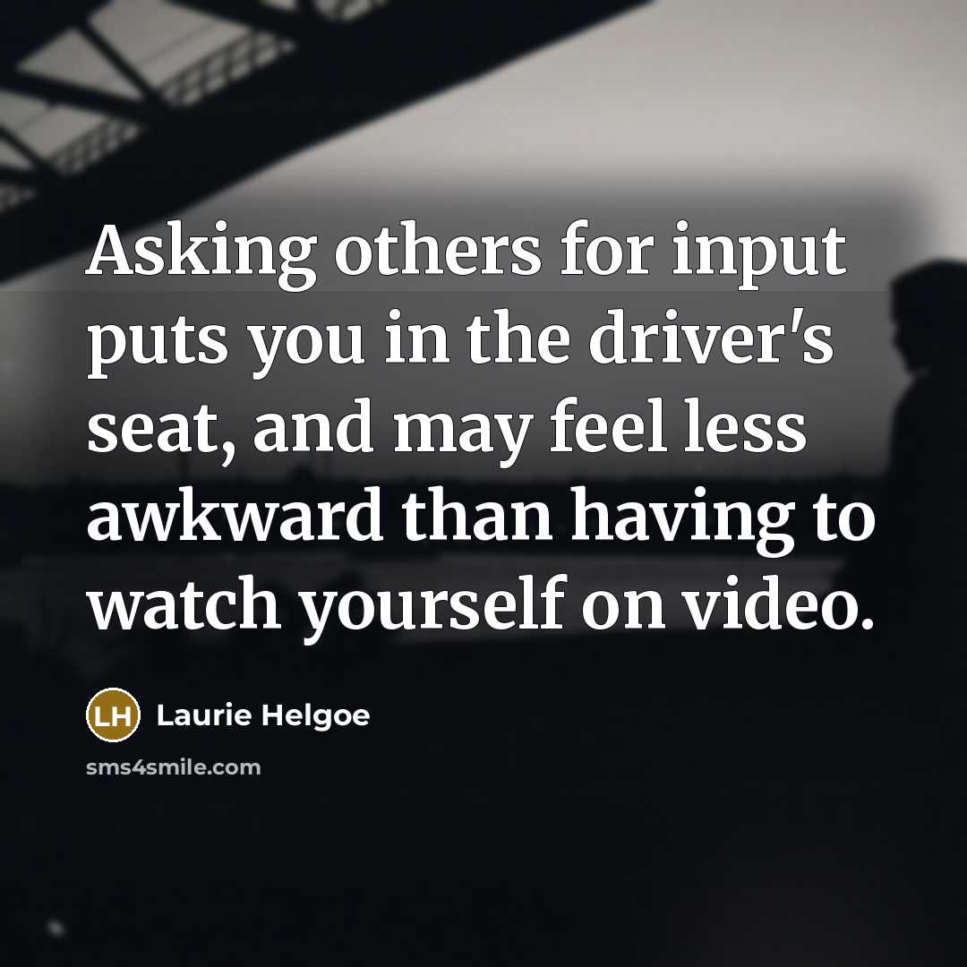 “Asking others for input puts you in the driver's seat,…” quote by Laurie Helgoe