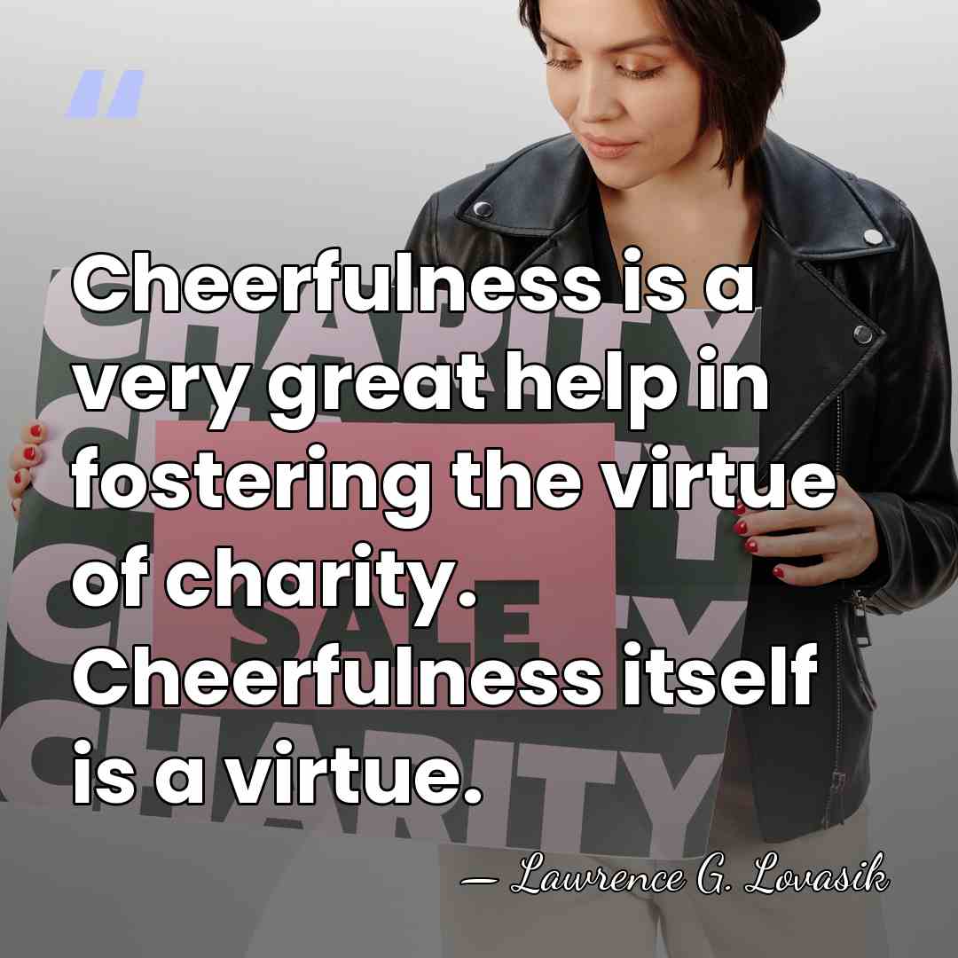Cheerfulness is a very great help in fostering the virtue of charity.&hellip; - Lawrence G. Lovasik