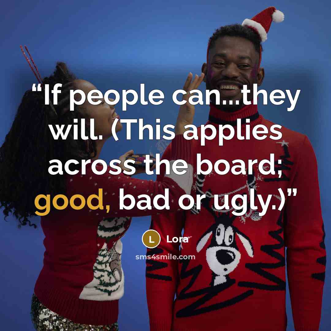 “If people can...they will. (This applies across the board; good, bad or ugly.)” quote by Lora