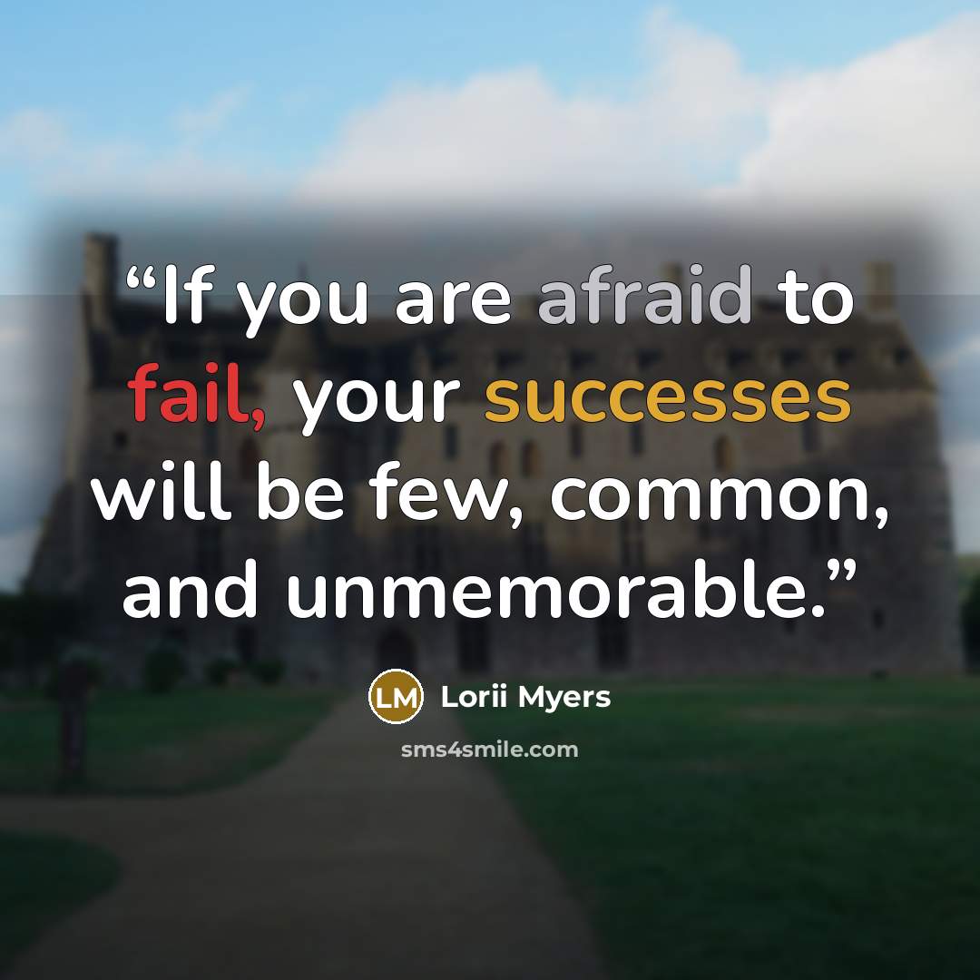 “If you are afraid to fail, your successes will be few, common, and unmemorable.” quote by Lorii Myers