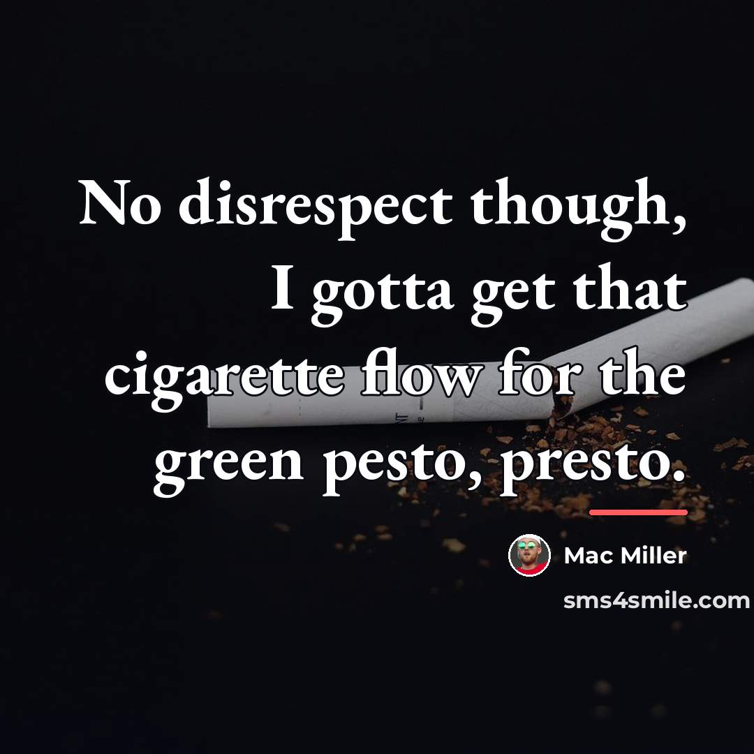 “No disrespect though, I gotta get that cigarette flow for…” quote by Mac Miller