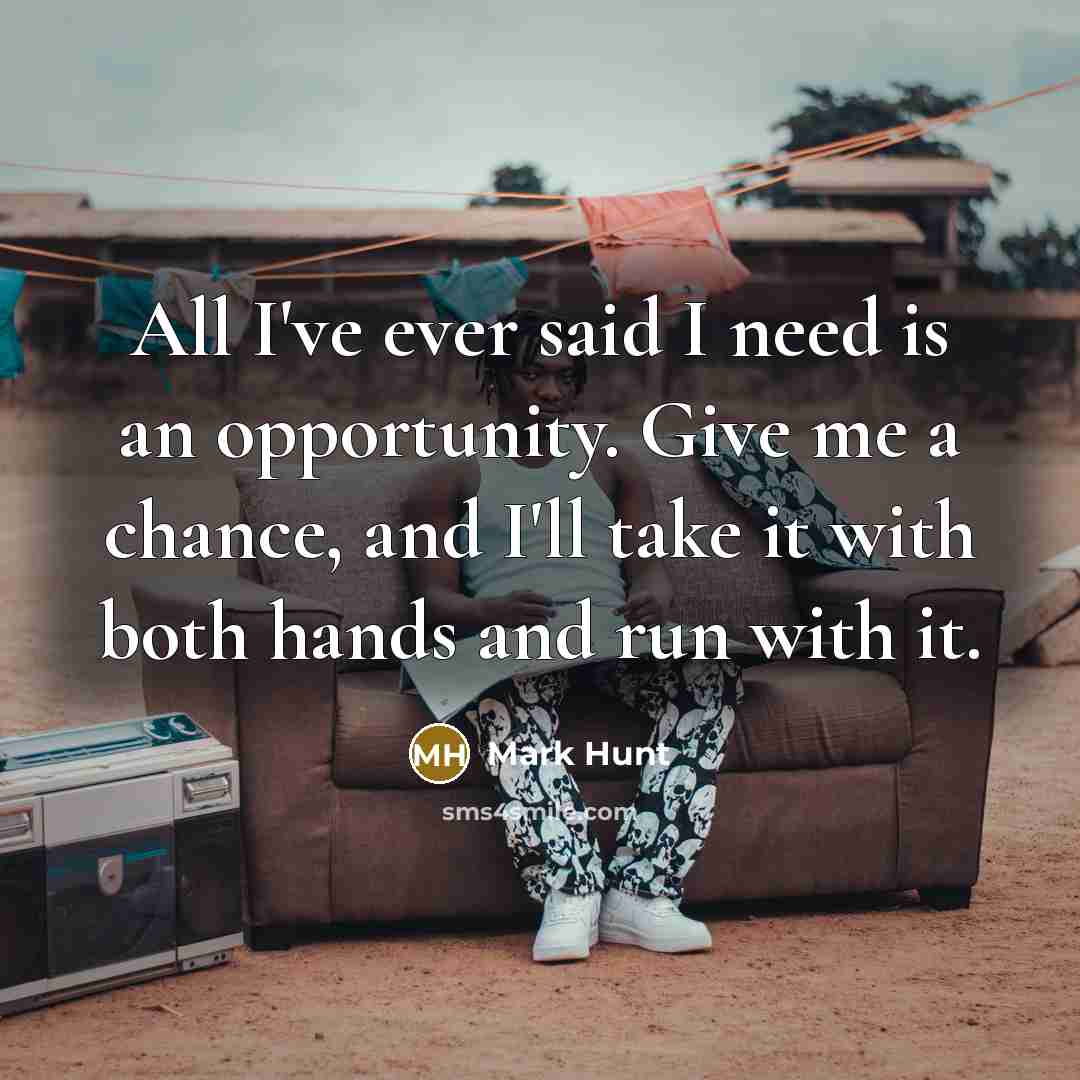 “All I've ever said I need is an opportunity. Give…” quote by Mark Hunt
