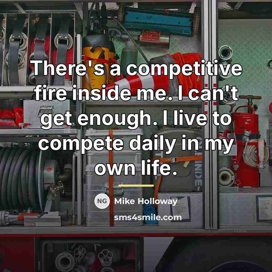 “There's a competitive fire inside me. I can't get enough.…” quote by Mike Holloway