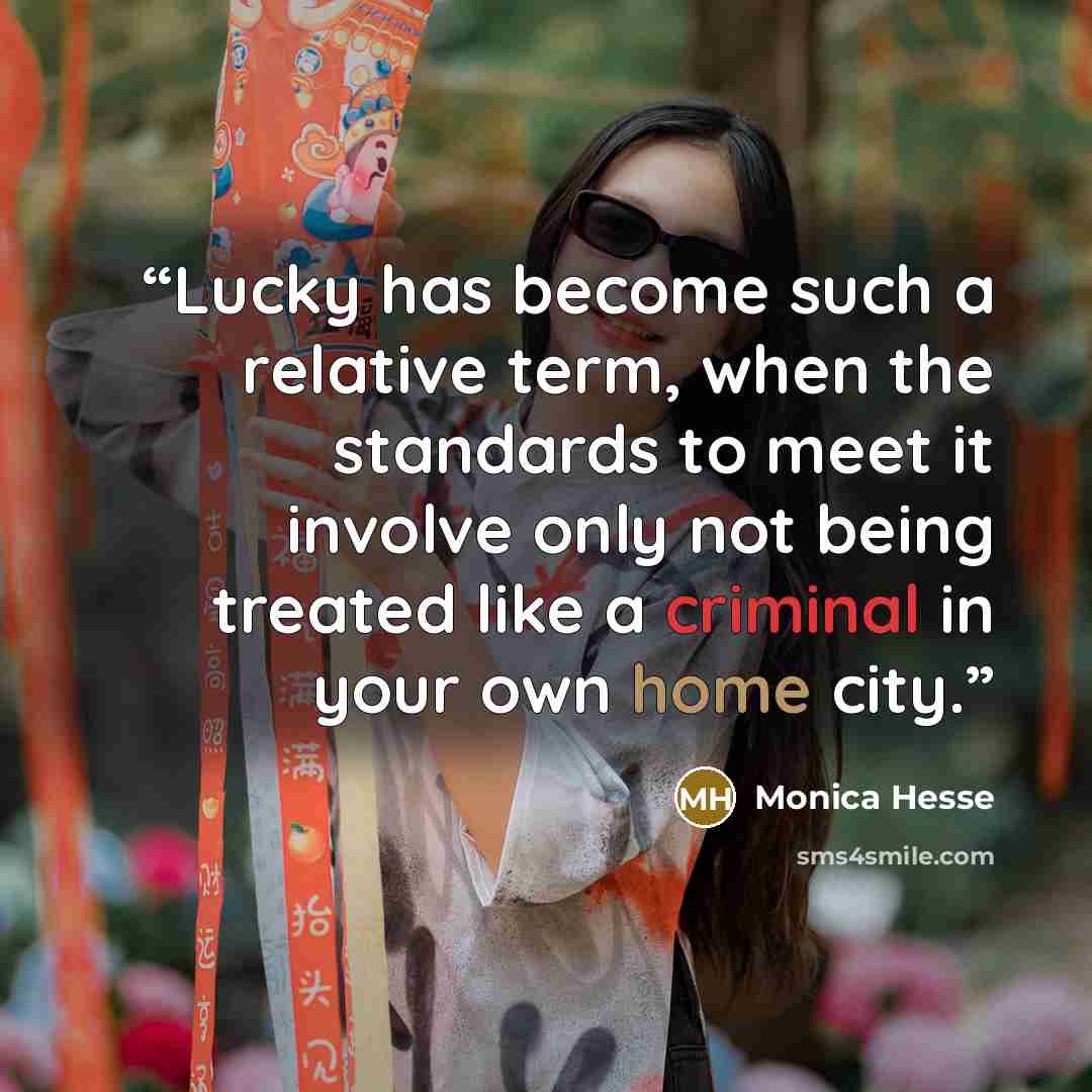 “Lucky has become such a relative term, when the standards to meet it involve only not being treated like a criminal in your own home city.” quote by Monica Hesse