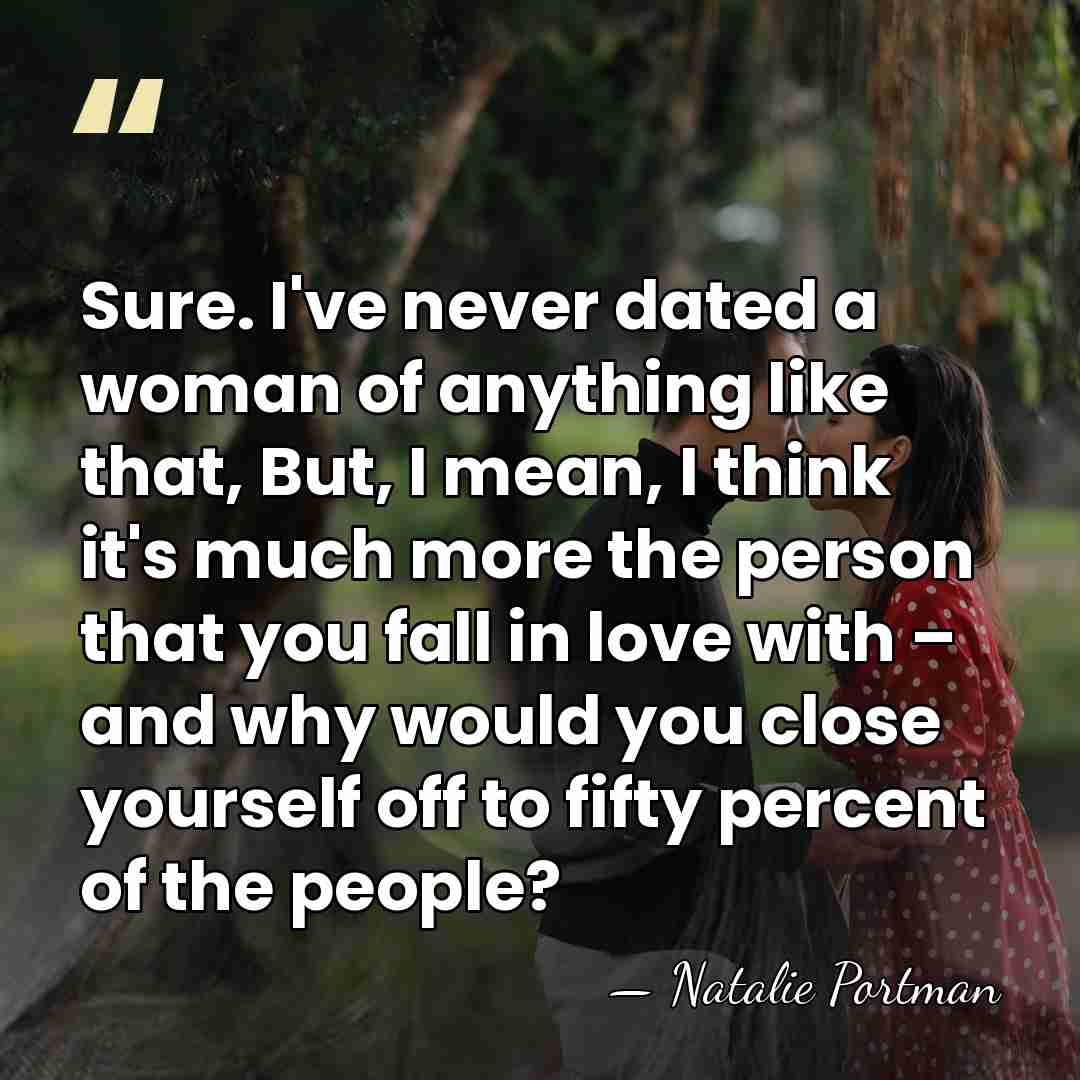 Sure. I've never dated a woman of anything like that, But, I&hellip; - Natalie Portman