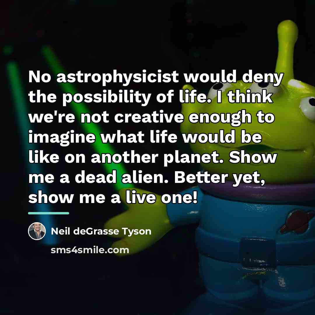 “No astrophysicist would deny the possibility of life. I think…” quote by Neil deGrasse Tyson