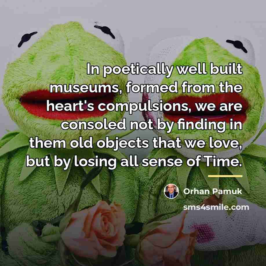 “In poetically well built museums, formed from the heart's compulsions,…” quote by Orhan Pamuk