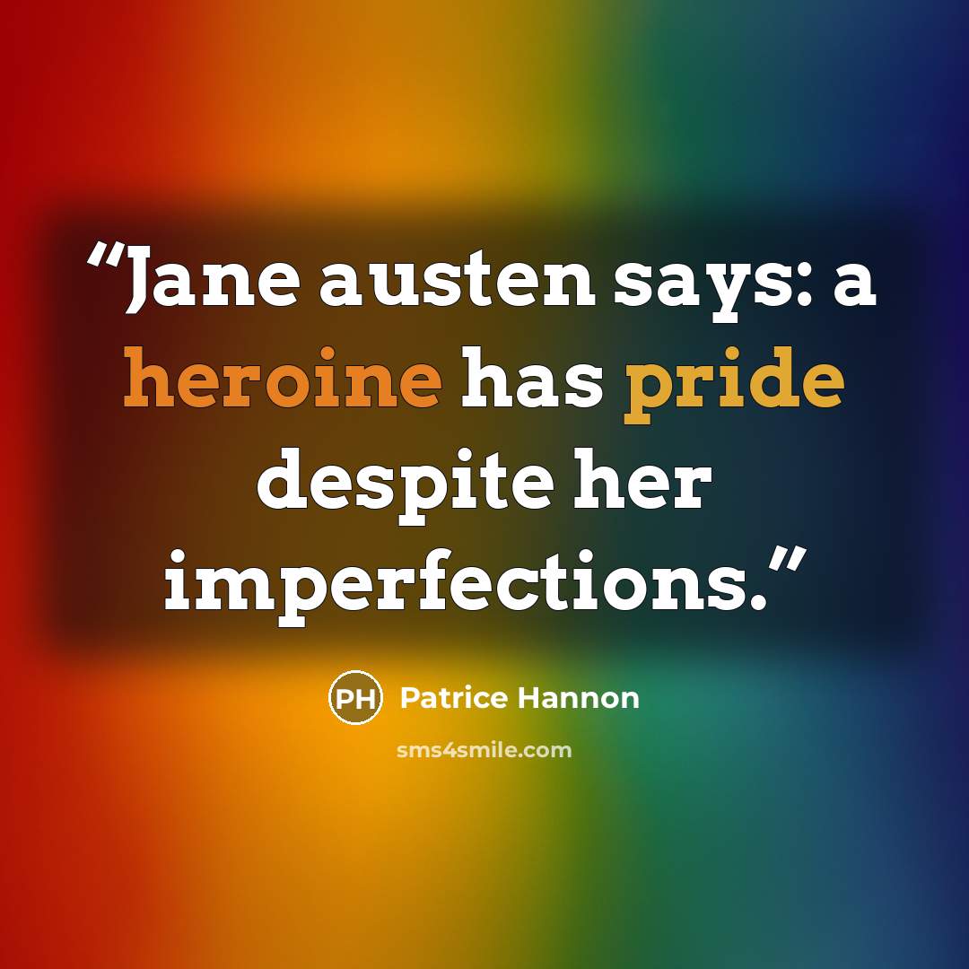 “Jane austen says: a heroine has pride despite her imperfections.” quote by Patrice Hannon