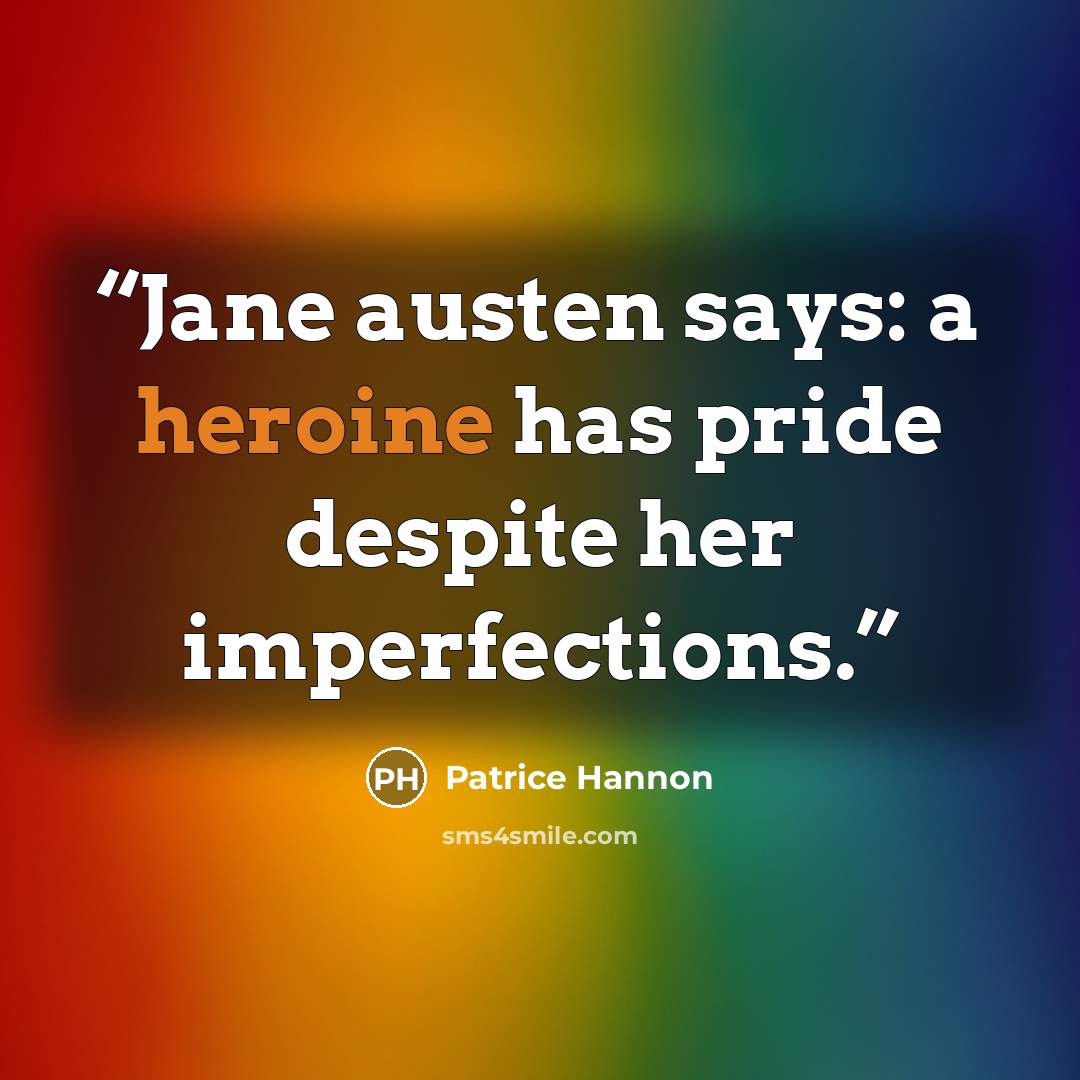 “Jane austen says: a heroine has pride despite her imperfections.” quote by Patrice Hannon