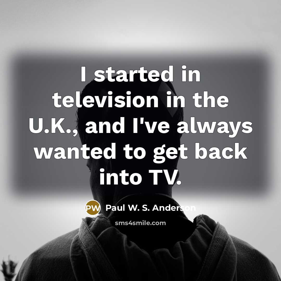 “I started in television in the U.K., and I've always…” quote by Paul W. S. Anderson