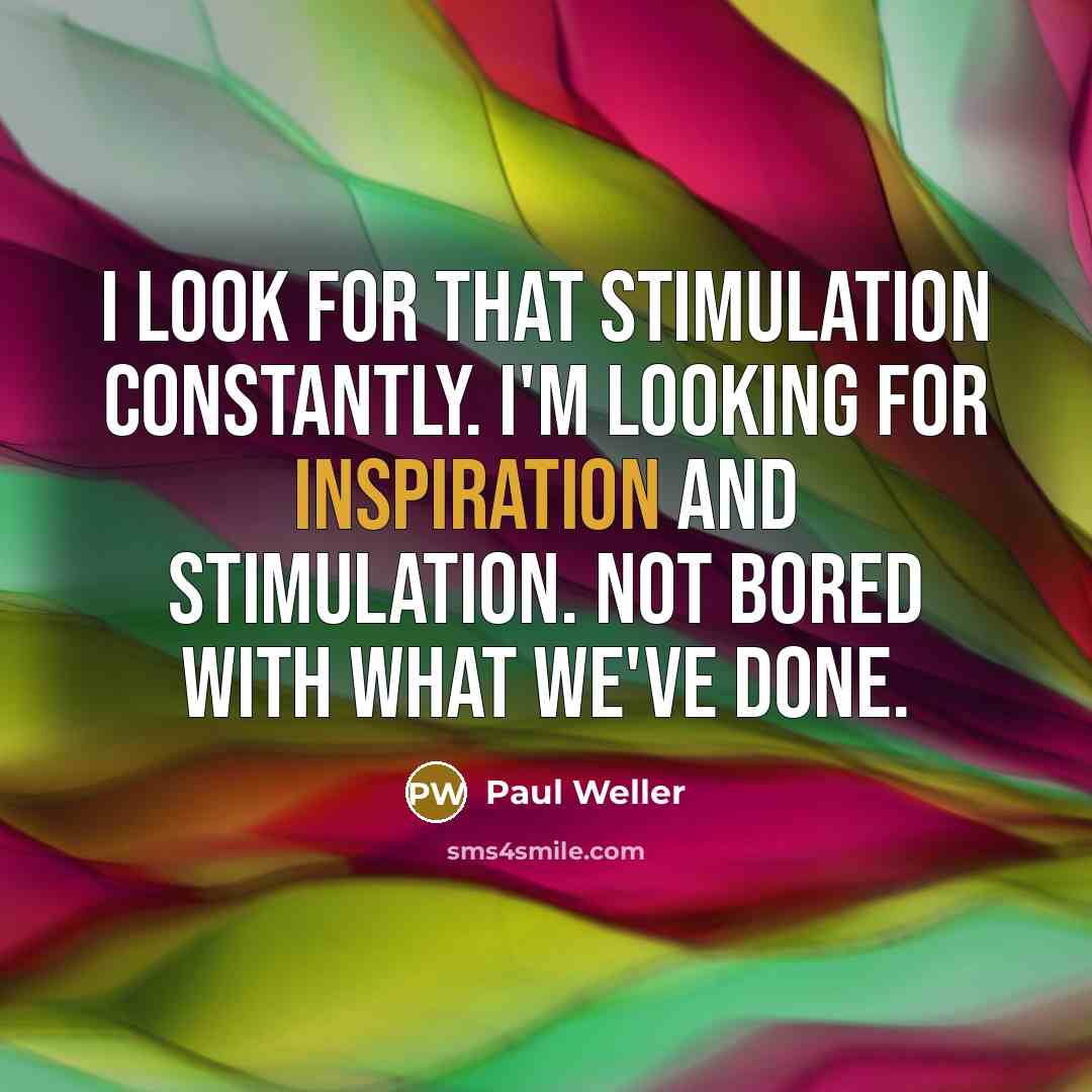“I look for that stimulation constantly. I'm looking for inspiration…” quote by Paul Weller