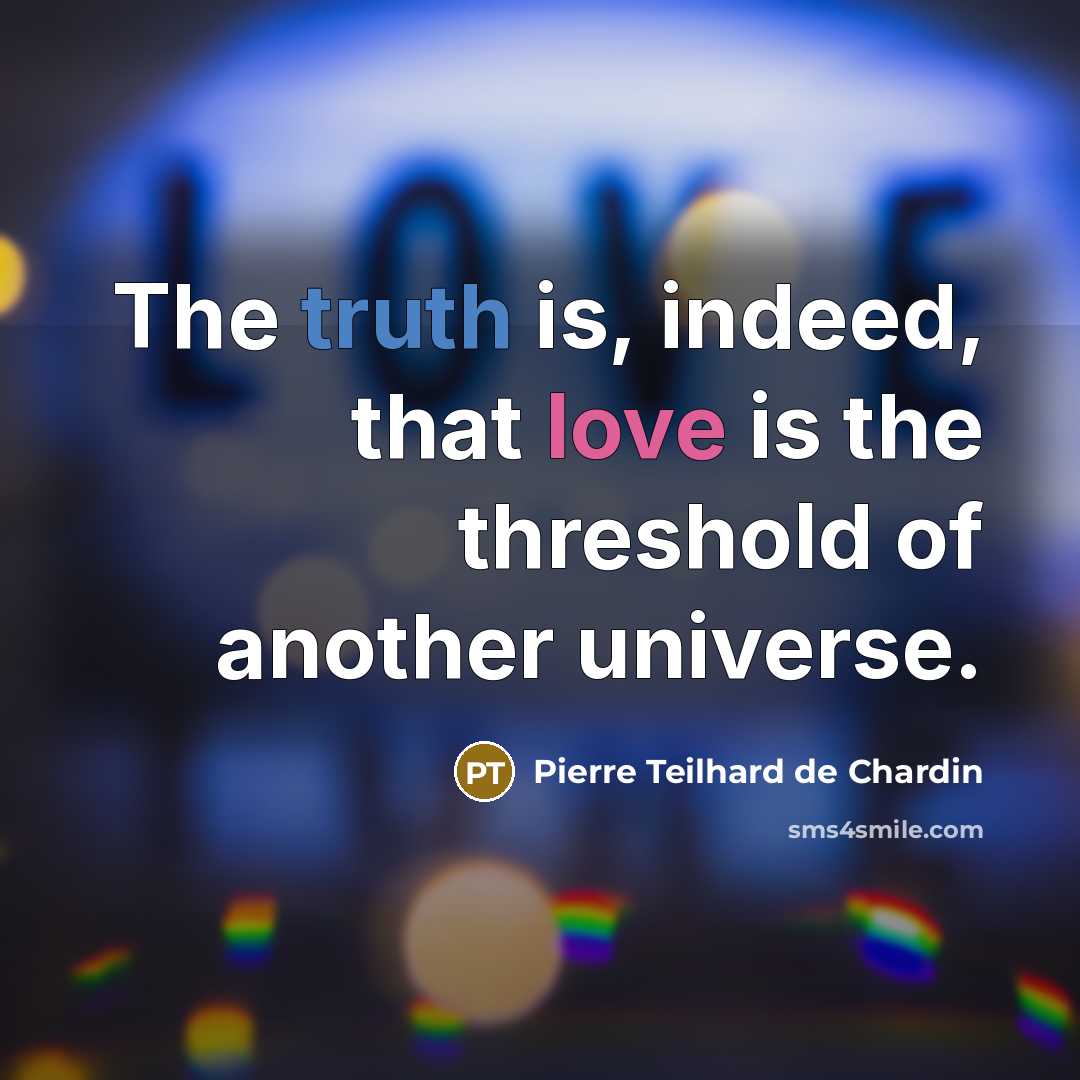 “The truth is, indeed, that love is the threshold of…” quote by Pierre Teilhard de Chardin