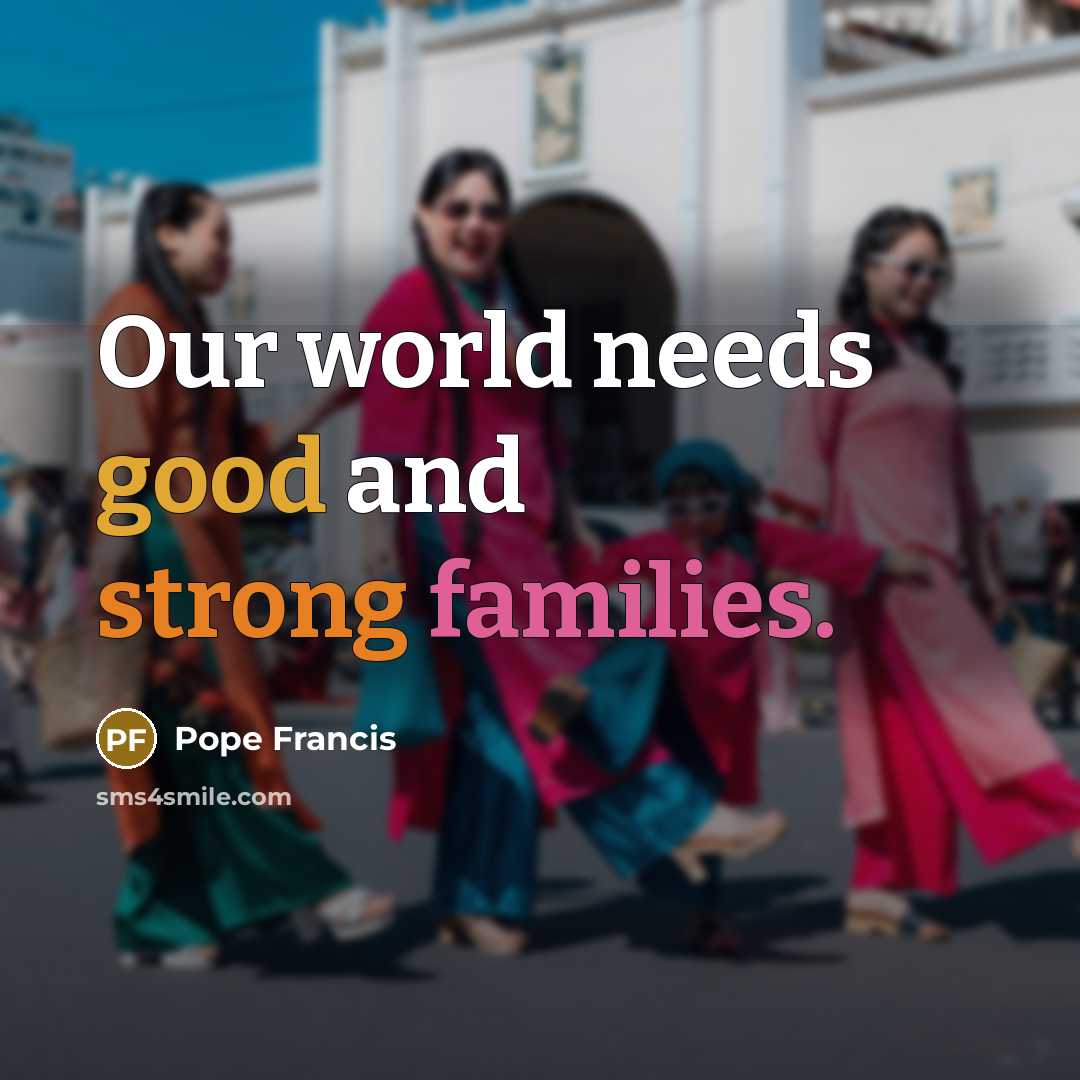 “Our world needs good and strong families.” quote by Pope Francis