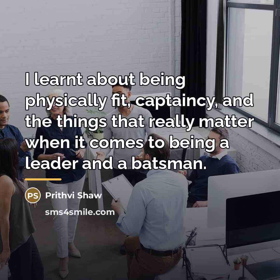 “I learnt about being physically fit, captaincy, and the things…” quote by Prithvi Shaw