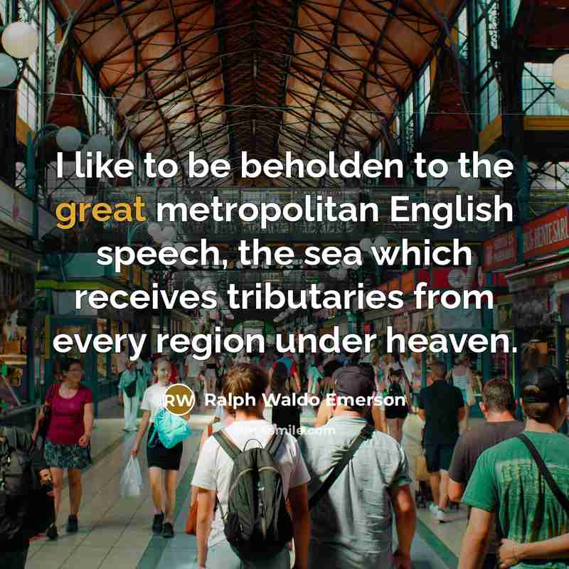 “I like to be beholden to the great metropolitan English…” quote by Ralph Waldo Emerson