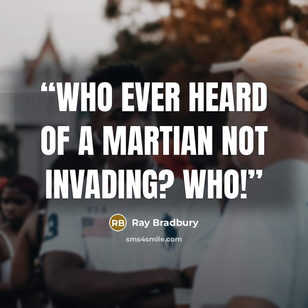 “Who ever heard of a Martian not invading? Who!” quote by Ray Bradbury