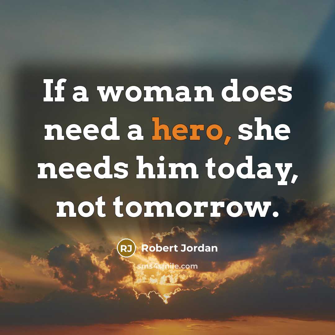 “If a woman does need a hero, she needs him…” quote by Robert Jordan